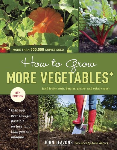 How to Grow More Vegetables (and Fruits, Nuts, Berries, Grains, and Other Crops) Than You Ever Thought Possible on Less Land Than You Can Imagine