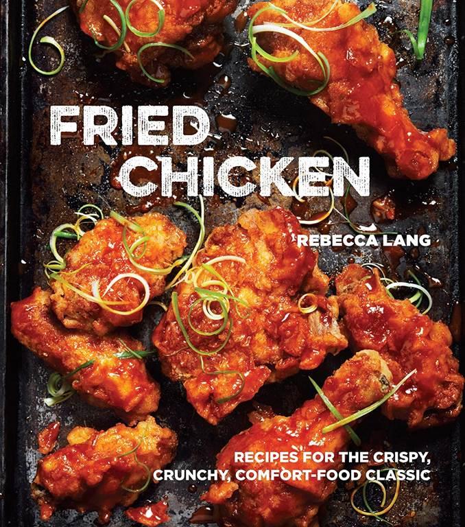 Fried Chicken: Recipes for the Crispy, Crunchy, Comfort-Food Classic [A Cookbook]