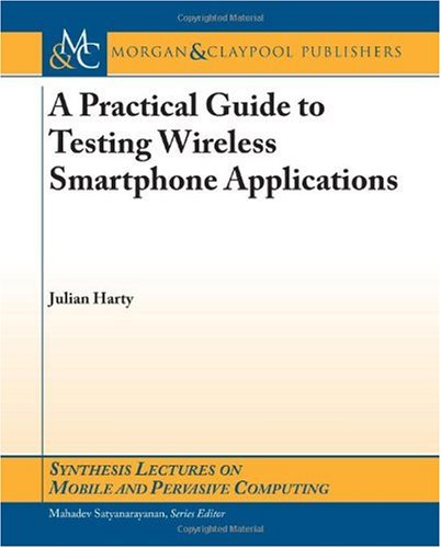 A Practical Guide To Testing Wireless Smartphone Applications (Synthesis Lectures On Mobile P)