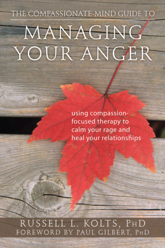 The compassionate-mind guide to managing your anger : using compassion-focused therapy to calm your rage and heal your relationships