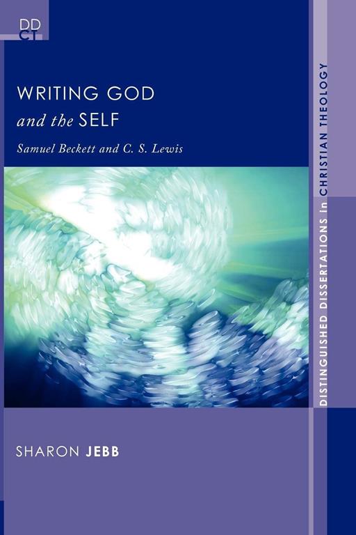 Writing God and the Self: Samuel Beckett and C. S. Lewis (Distinguished Dissertations in Christian Theology)