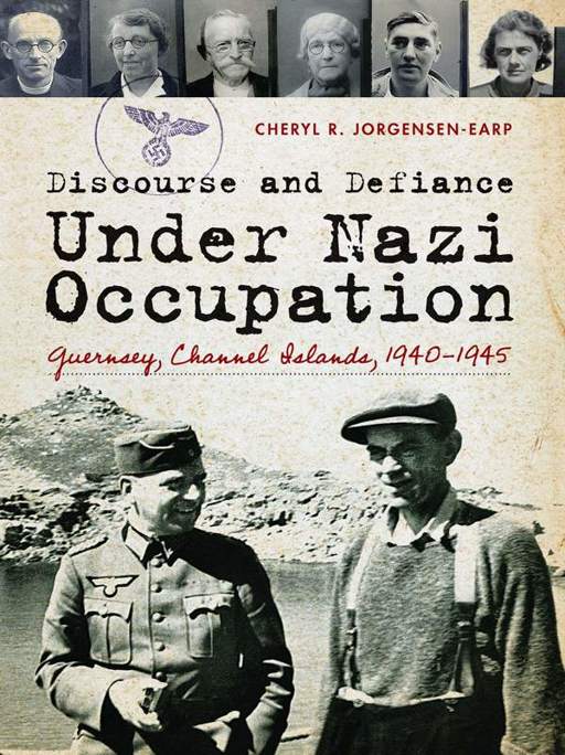 Discourse and defiance under Nazi occupation : Guernsey, Channel Islands, 1940-1945