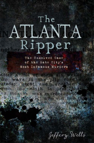 The Atlanta Ripper : the unsolved case of the Gate City's most infamous murders