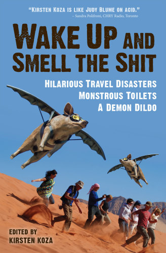 Wake Up and Smell the Shit: Hilarious Travel Disasters, Monstrous Toilets, and a Demon Dildo (Travelers' Tales)