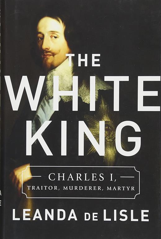 The White King: Charles I, Traitor, Murderer, Martyr