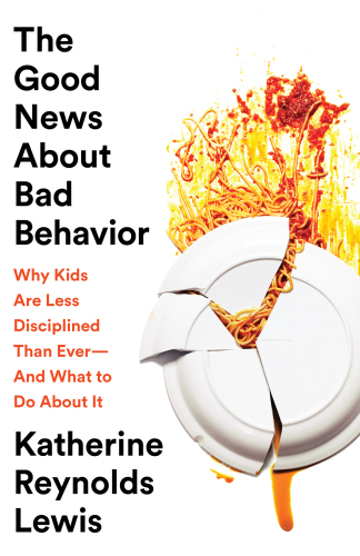 The Good News About Bad Behavior: Why Kids Are Less Disciplined Than Ever -- And What to Do About It