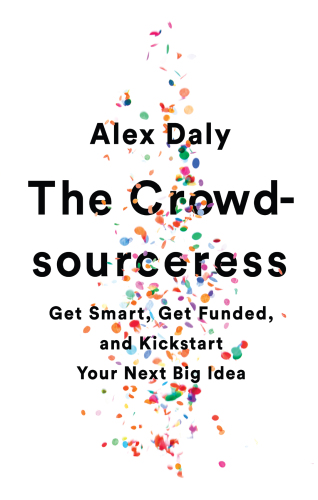 The Crowdsourceress : Get Smart, Get Funded, and Kickstart Your Next Big Idea.