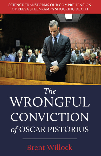 The Wrongful Conviction of Oscar Pistorius : Science Transforms our Comprehension of Reeva Steenkamp's Shocking Death