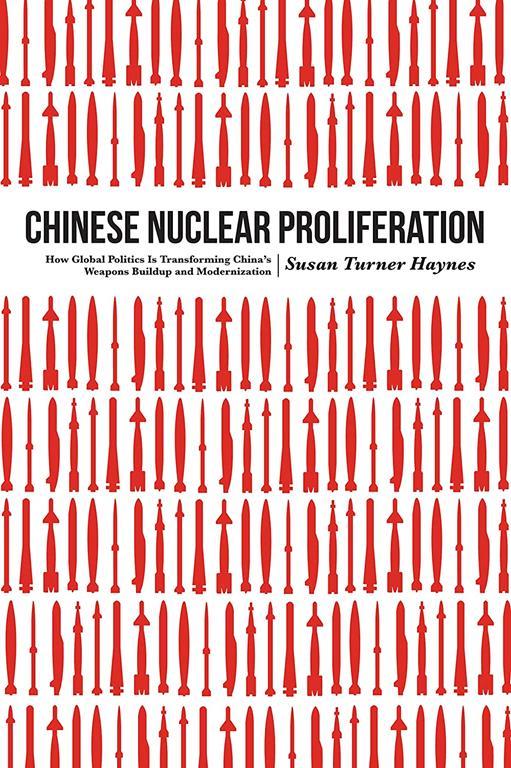 Chinese Nuclear Proliferation: How Global Politics Is Transforming China's Weapons Buildup and Modernization