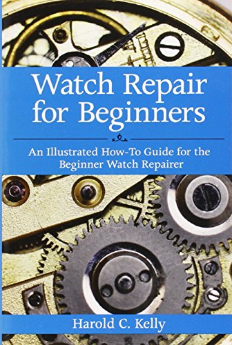 Watch Repair For Beginners An Illustrated How-to-guide for the Beginner Watch Repairer by Kelly, Harold Caleb ( Author ) ON Apr-05-2012, Paperback