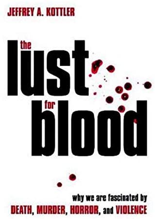 The Lust for Blood: Why We Are Fascinated by Death, Murder, Horror, and Violence