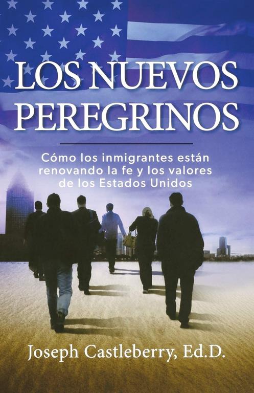 Los Nuevos Peregrinos: Como Los Inmigrantes Estan Renovando la Fe y los Valores de los Estados Unidos (Spanish Edition)