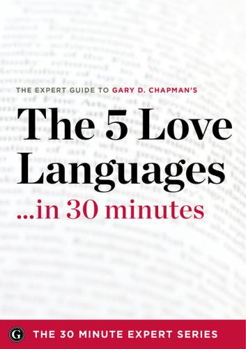 The Five Love Languages ...in 30 Minutes - The Expert Guide to Gary D Chapman's Critically Acclaimed Book.