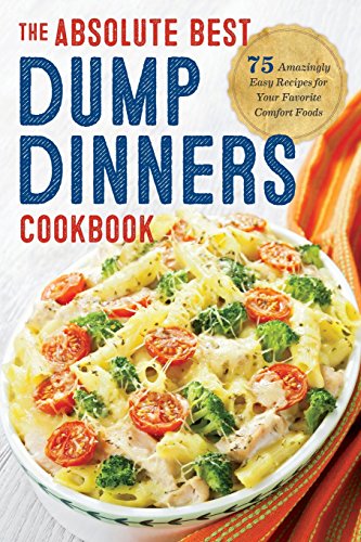 The absolute best dump dinners cookbook : 75 amazingly easy recipes for your favorite comfort foods