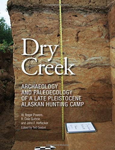 Dry Creek: Archaeology and Paleoecology of a Late Pleistocene Alaskan Hunting Camp (Peopling of the Americas Publications)