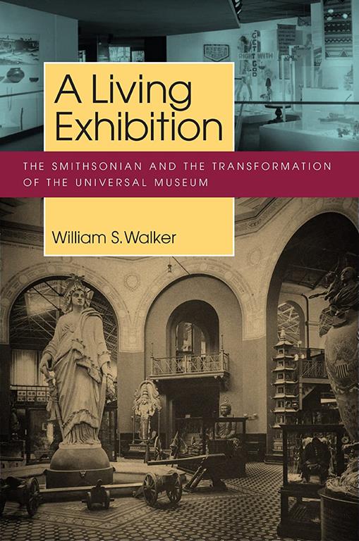 A Living Exhibition: The Smithsonian and the Transformation of the Universal Museum (Public History in Historical Perspective)