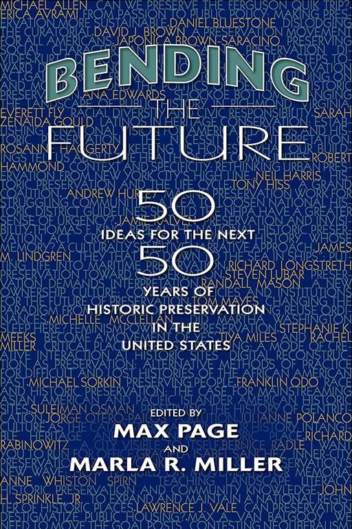 Bending the Future: Fifty Ideas for the Next Fifty Years of Historic Preservation in the United States (Public History in Historical Perspective)