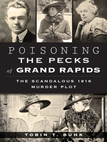 Poisoning the Pecks of Grand Rapids:: The Scandalous 1916 Murder Plot (True Crime)