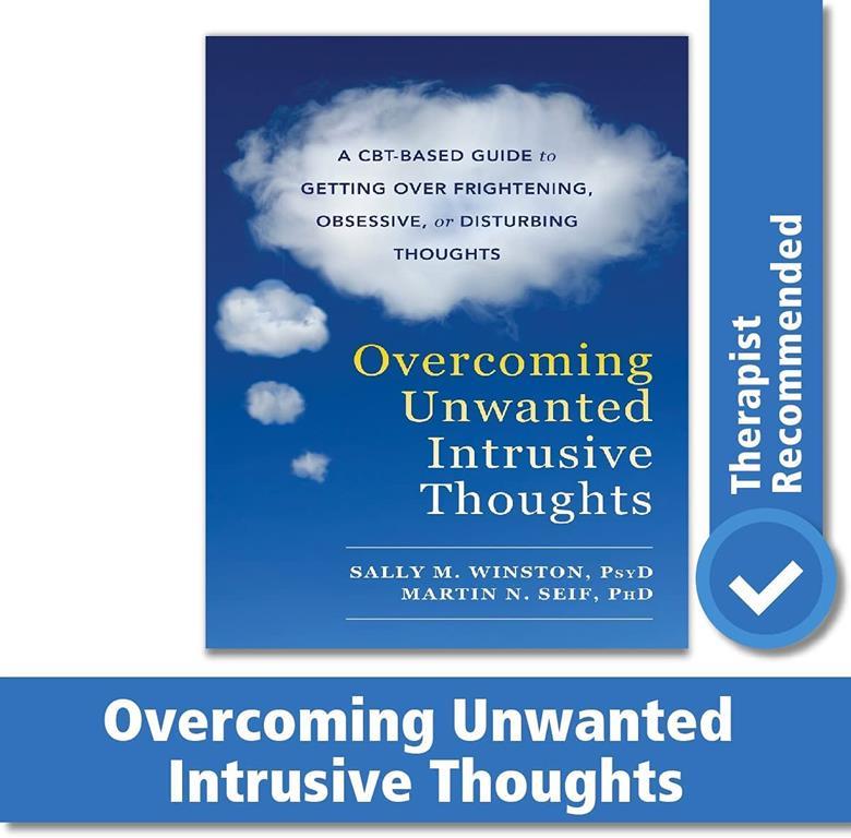 Overcoming Unwanted Intrusive Thoughts: A CBT-Based Guide to Getting Over Frightening, Obsessive, or Disturbing Thoughts