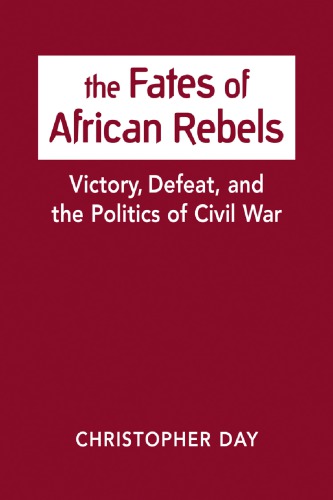 The fates of African rebels : victory, defeat, and the politics of civil war