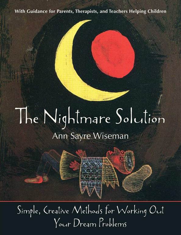 The Nightmare Solution: Simple, Creative Methods for Working Out Your Dream Problems (with Guidance for Parents, Therapists, and Teachers Help