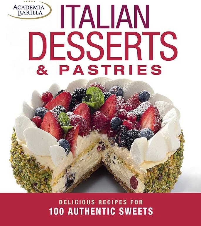 Italian Desserts &amp; Pastries: Delicious Recipes for More Than 100 Italian Favorites