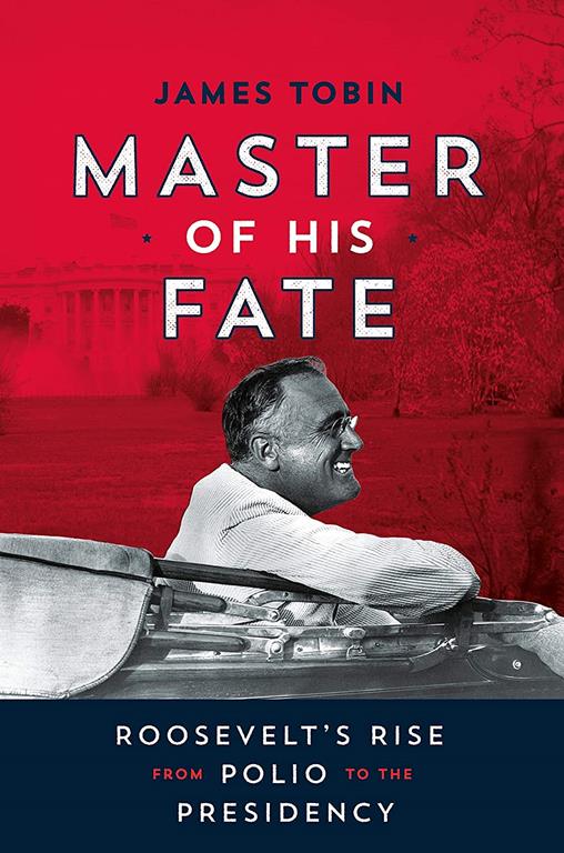 Master of His Fate: Roosevelt's Rise from Polio to the Presidency