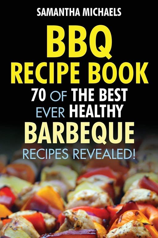 BBQ Recipe Book: 70 Of The Best Ever Healthy Barbecue Recipes...Revealed!