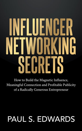 Influencer networking secrets : how to build the magnetic influence, meaningful connection and profitable publicity of a radically generous entrepreneur