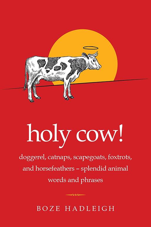 Holy Cow!: Doggerel, Catnaps, Scapegoats, Foxtrots, and Horse Feathers―Splendid Animal Words and Phrases