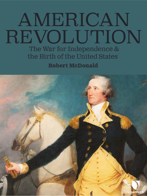 American Revolution: The War for Independence and the Birth of the United States