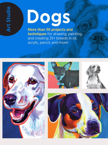 Dogs: More than 50 projects and techniques for drawing, painting, and creating 25+ breeds in oil, acrylic, pencil, and more!