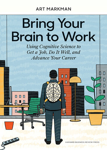 Bring Your Brain to Work : Using Cognitive Science to Get a Job, Do It Well, and Advance Your Career.