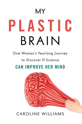 My Plastic Brain: One Woman's Yearlong Journey to Discover If Science Can Improve Her Mind