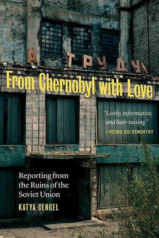 From Chernobyl with Love: Reporting from the Ruins of the Soviet Union