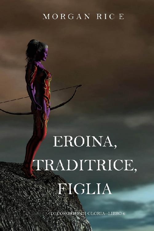 Eroina, Traditrice, Figlia (Di Corone e di Gloria-Libro 6)