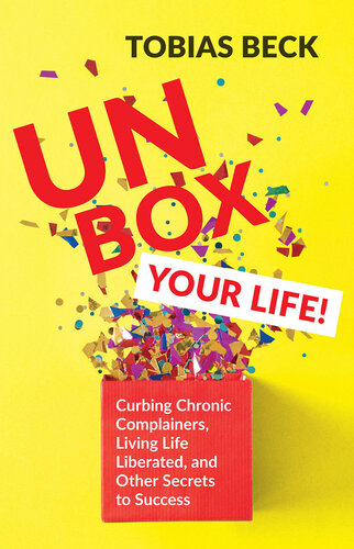 Unbox Your Life : Curbing Chronic Complainers, Living Life Liberated, and Other Secrets to Success