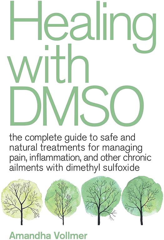 Healing with DMSO: The Complete Guide to Safe and Natural Treatments for Managing Pain, Inflammation, and Other Chronic Ailments with Dimethyl Sulfoxide