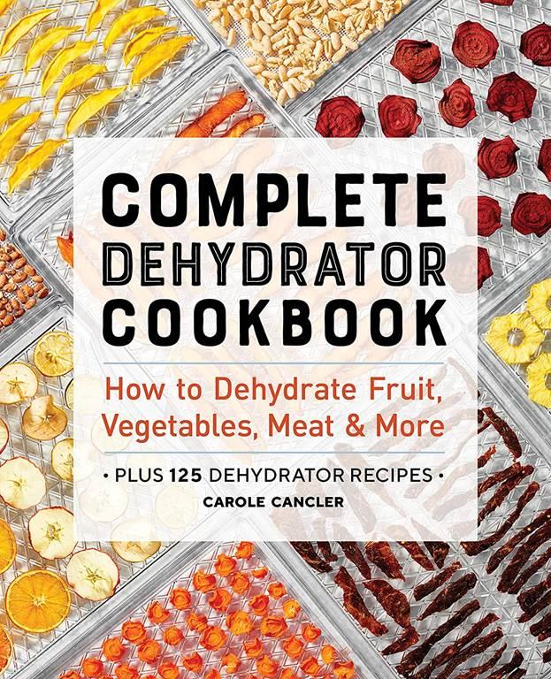 Complete Dehydrator Cookbook: How to Dehydrate Fruit, Vegetables, Meat &amp; More