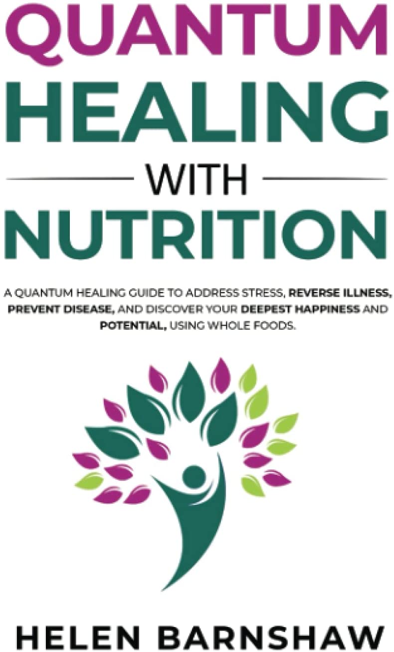 Quantum Healing With Nutrition: A quantum healing guide to address stress, reverse illness, prevent disease, and discover your deepest happiness, using whole foods.