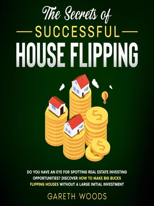 The Secrets of Successful House Flipping Do You Have an Eye for Spotting Real Estate Investing Opportunities? Discover How to Make Big Bucks Flipping Houses Without a Large Initial Investment