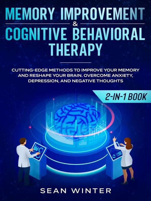 Memory Improvement and Cognitive Behavioral Therapy (CBT) 2-in-1 Book Cutting-Edge Methods to Improve Your Memory and Reshape Your Brain. Overcome Anxiety, Depression, and Negative Thoughts