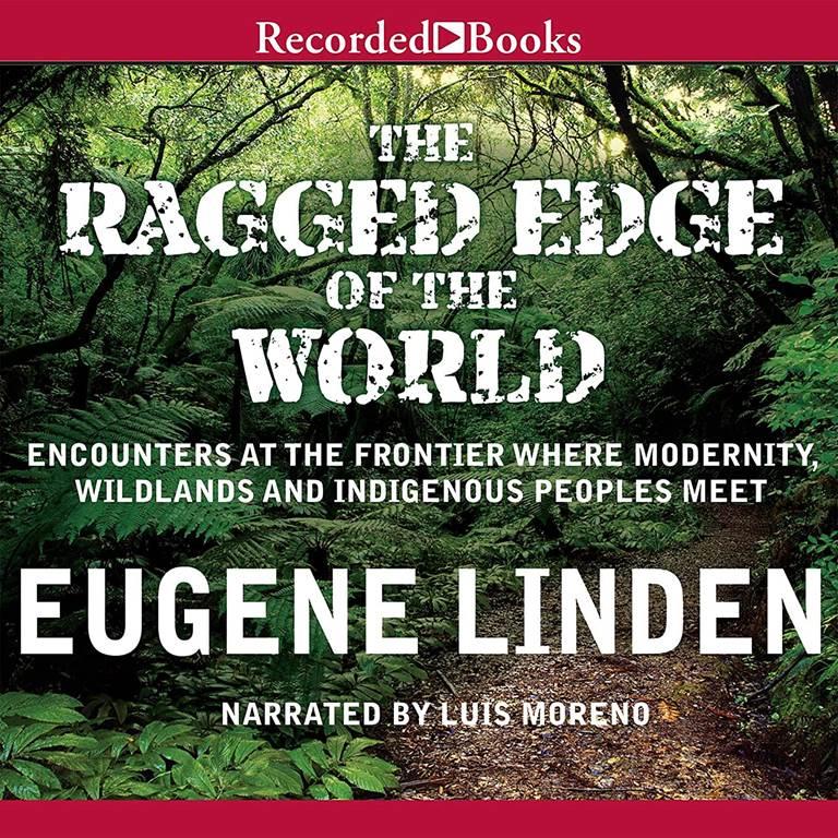 The Ragged Edge of the World: Encounters at the Frontier Where Modernity, Wildlands, and Indigenous People Meet