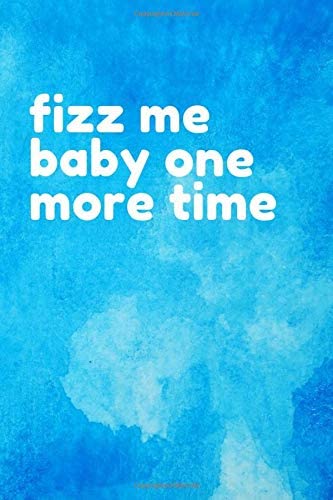 Fizz Me Baby One More Time: Healthy Living Notebook Journal Gift 6x9 College Ruled