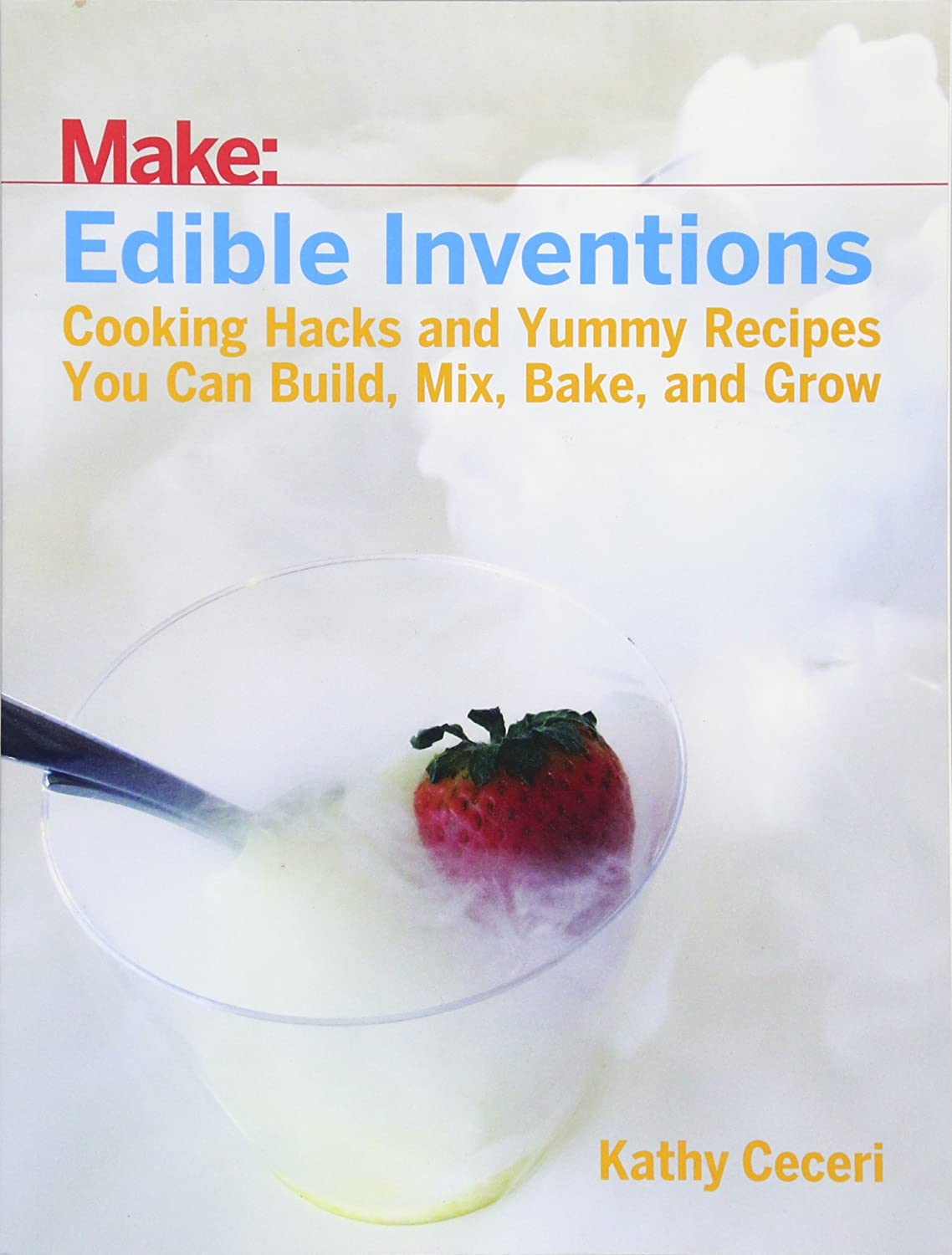 Edible Inventions: Cooking Hacks and Yummy Recipes You Can Build, Mix, Bake, and Grow