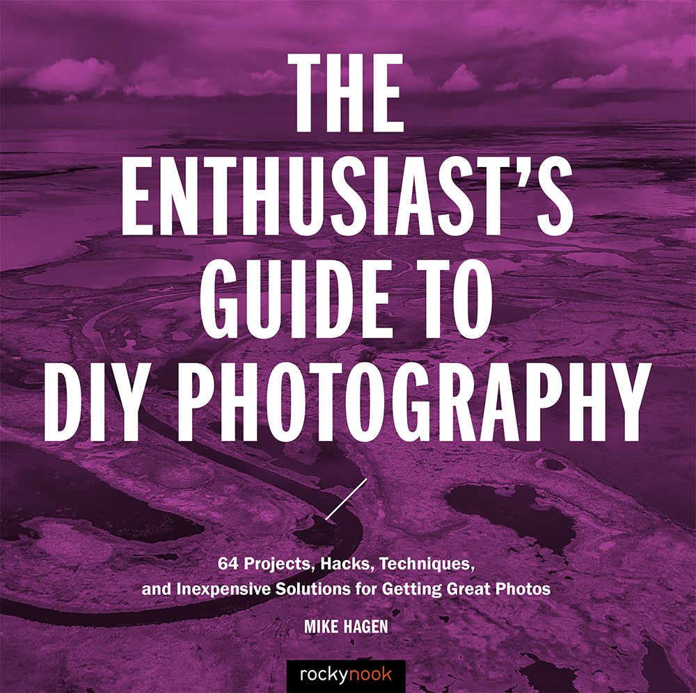 The enthusiast's guide to DIY photography : 64 projects, hacks, techniques, and inexpensive solutions for getting great photos