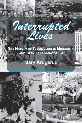 Interrupted lives : the history of tuberculosis in Minnesota and Glen Lake sanatorium