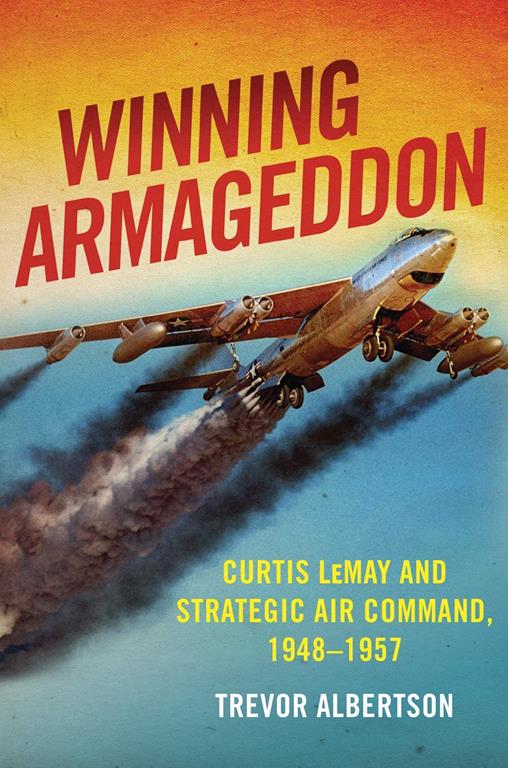 Winning Armageddon: Curtis LeMay and Strategic Air Command 1948&ndash;1957 (History of Military Aviation)