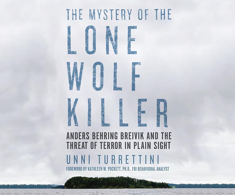 The Mystery of the Lone Wolf Killer: Anders Behring Breivik and the Threat of Terror in Plain Sight