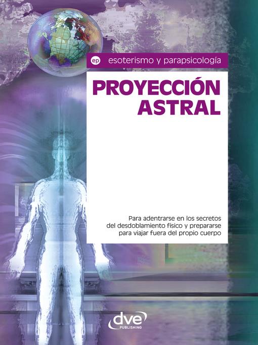 Proyección astral. Para adentrarse en los secretos del desdoblamiento físico y prepararse para viajar fuera del propio cuerpo